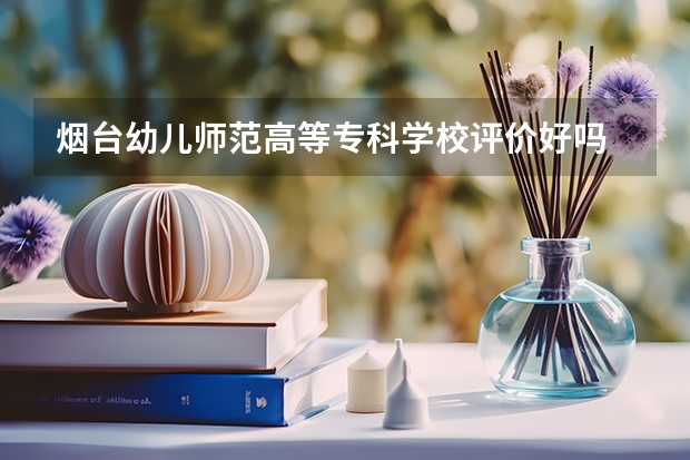 烟台幼儿师范高等专科学校评价好吗 烟台幼儿师范高等专科学校学费贵不贵