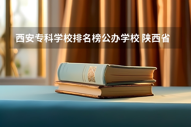 西安专科学校排名榜公办学校 陕西省专科学校排名