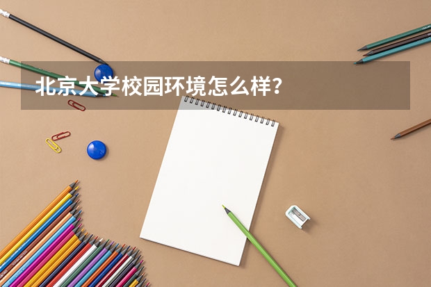 北京大学校园环境怎么样？