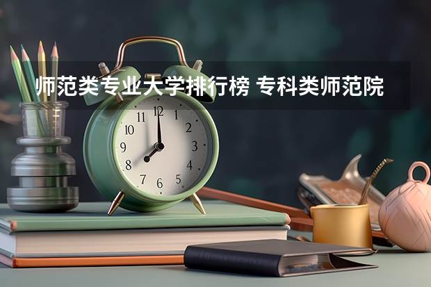 师范类专业大学排行榜 专科类师范院校排名