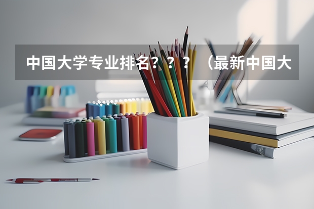 中国大学专业排名？？？/（最新中国大学百强排行榜）