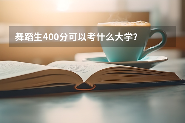 舞蹈生400分可以考什么大学？