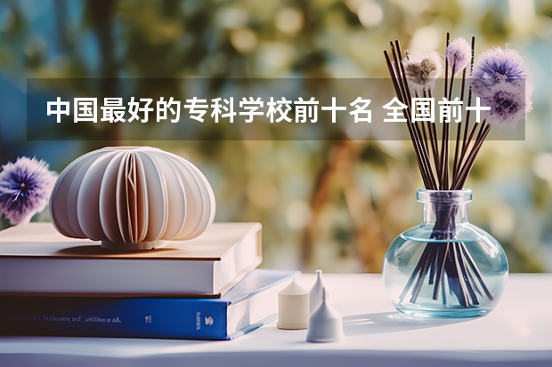 中国最好的专科学校前十名 全国前十专科学校排名