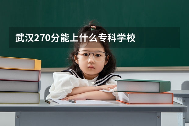 武汉270分能上什么专科学校