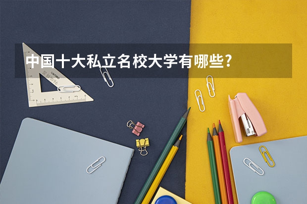 中国十大私立名校大学有哪些?