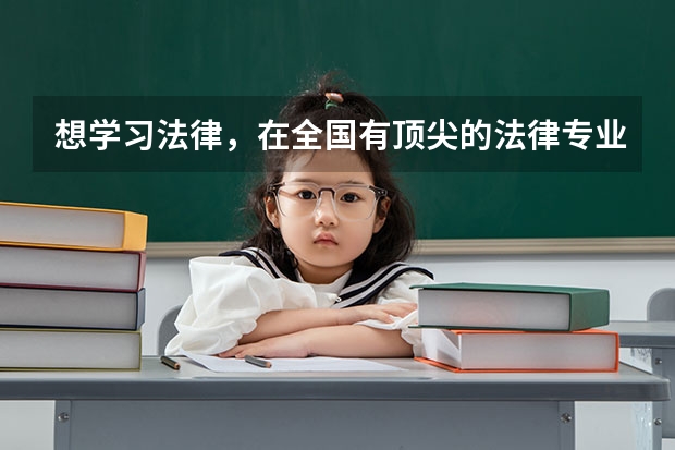 想学习法律，在全国有顶尖的法律专业的大学有哪些呢？