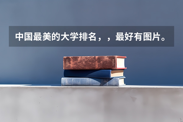 中国最美的大学排名，，最好有图片。 中国美丽的环境好的大学排名