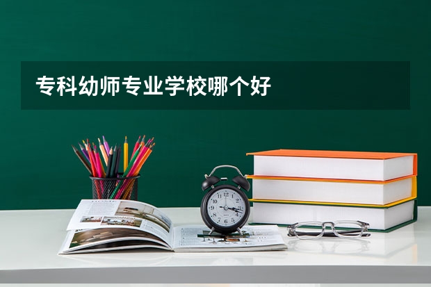 专科幼师专业学校哪个好