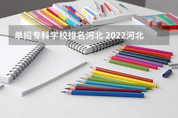 单招专科学校排名河北 2022河北单招学校分数线排名