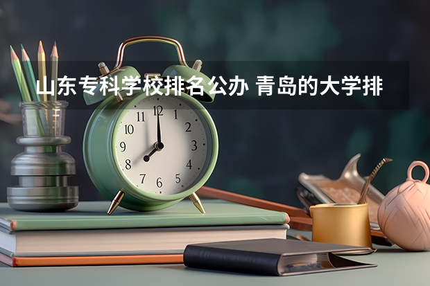 山东专科学校排名公办 青岛的大学排名一览表