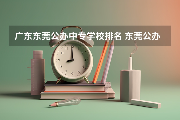 广东东莞公办中专学校排名 东莞公办中专学校排名