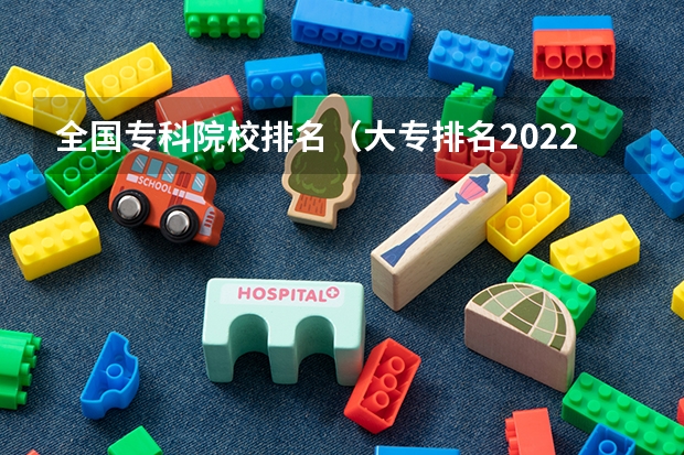 全国专科院校排名（大专排名2022最新排名公办专科）