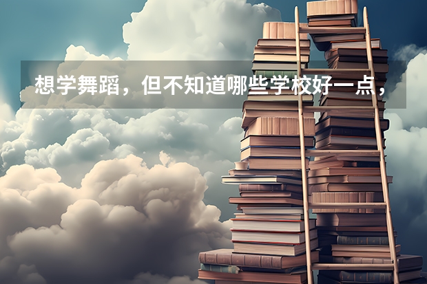 想学舞蹈，但不知道哪些学校好一点，有什么好的推荐？