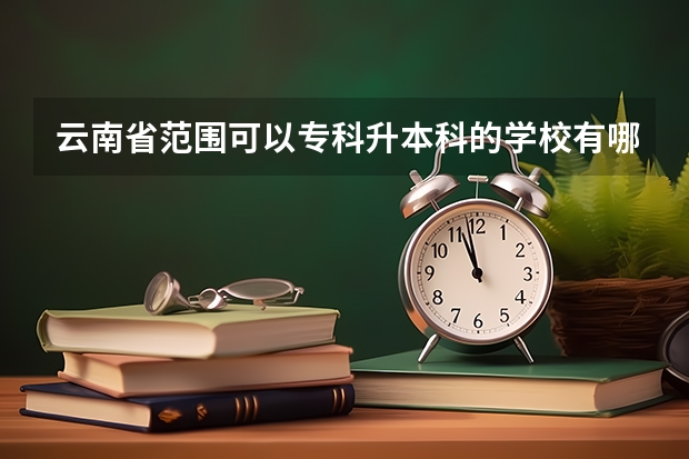 云南省范围可以专科升本科的学校有哪些？