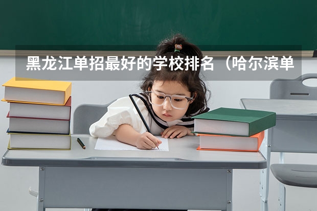 黑龙江单招最好的学校排名（哈尔滨单招学校排名）