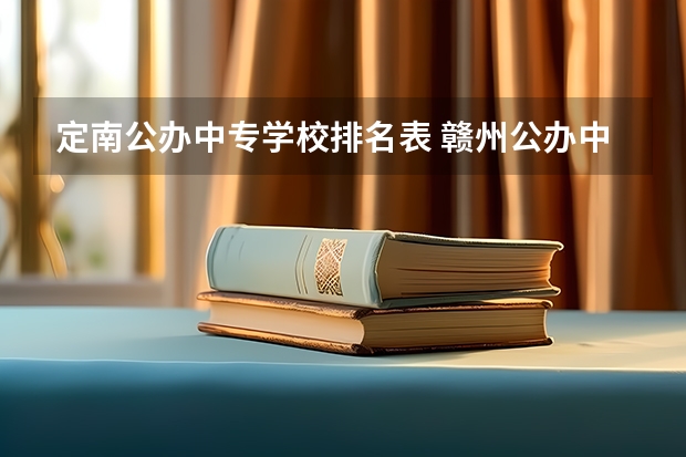 定南公办中专学校排名表 赣州公办中专学校有哪些