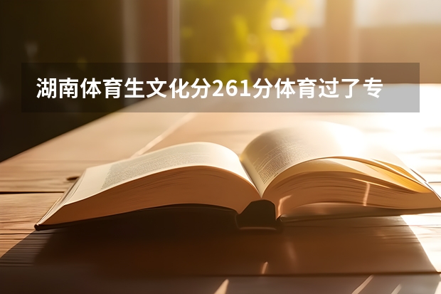 湖南体育生文化分261分体育过了专科线能上什么大专外省的也可以？