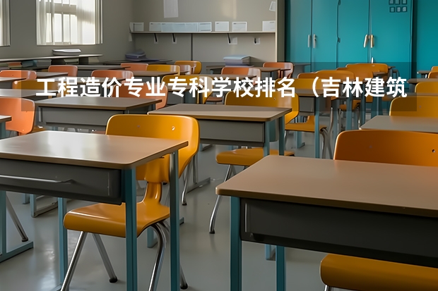 工程造价专业专科学校排名（吉林建筑大学土木工程排名）