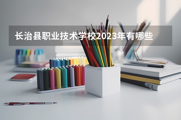 长治县职业技术学校2023年有哪些专业