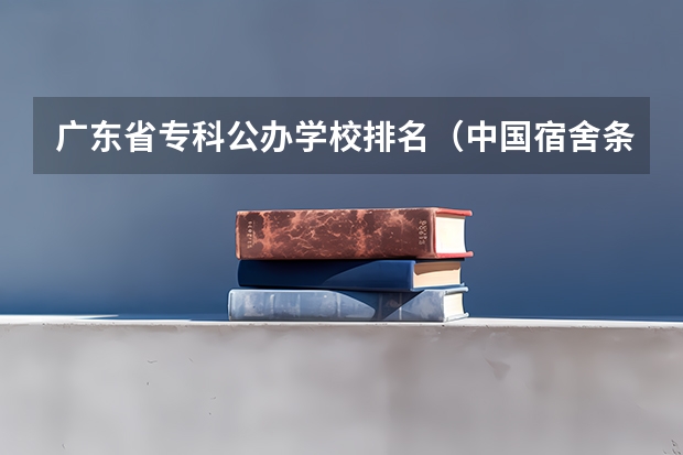 广东省专科公办学校排名（中国宿舍条件好的专科大学）