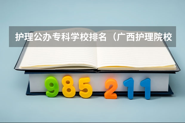 护理公办专科学校排名（广西护理院校专科排名）