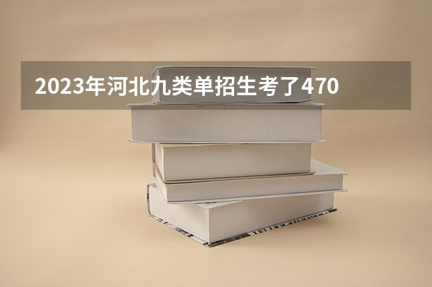 2023年河北九类单招生考了470应该报什么学校？