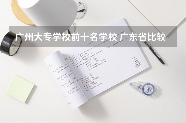 广州大专学校前十名学校 广东省比较好的大专院校