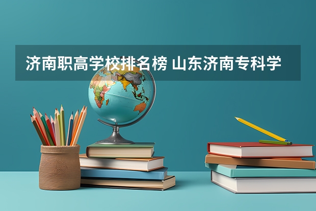 济南职高学校排名榜 山东济南专科学校排名及分数线