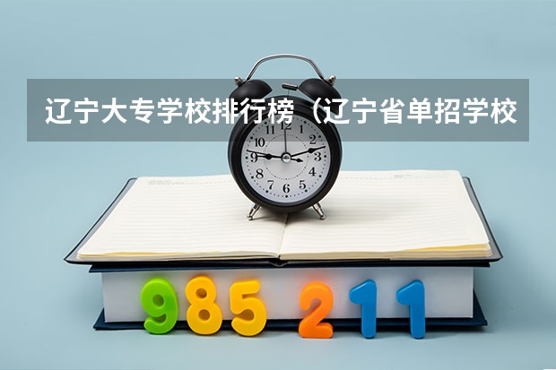 辽宁大专学校排行榜（辽宁省单招学校排名前十）