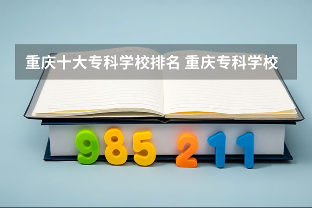 重庆十大专科学校排名 重庆专科学校排名最新排名