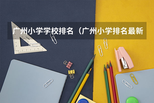 广州小学学校排名（广州小学排名最新排名）