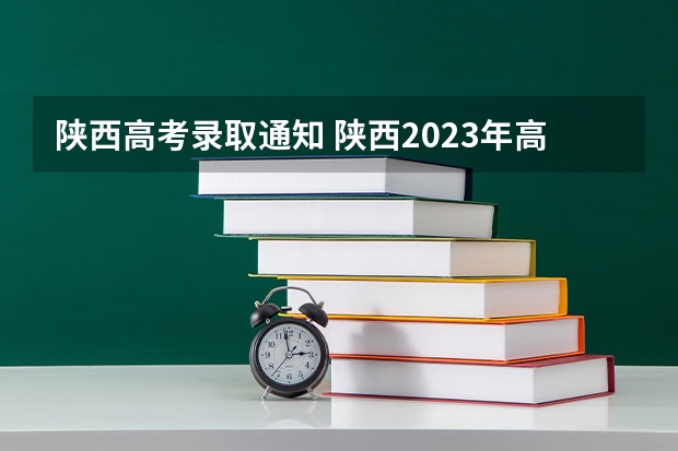 陕西高考录取通知 陕西2023年高考一本录取时间