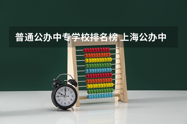 普通公办中专学校排名榜 上海公办中专学校排名