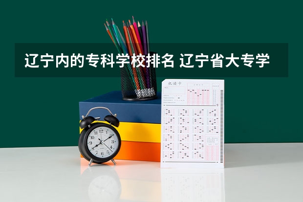 辽宁内的专科学校排名 辽宁省大专学校排名