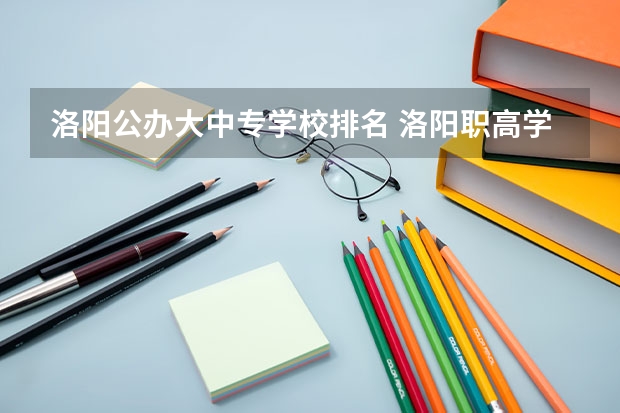 洛阳公办大中专学校排名 洛阳职高学校排名榜