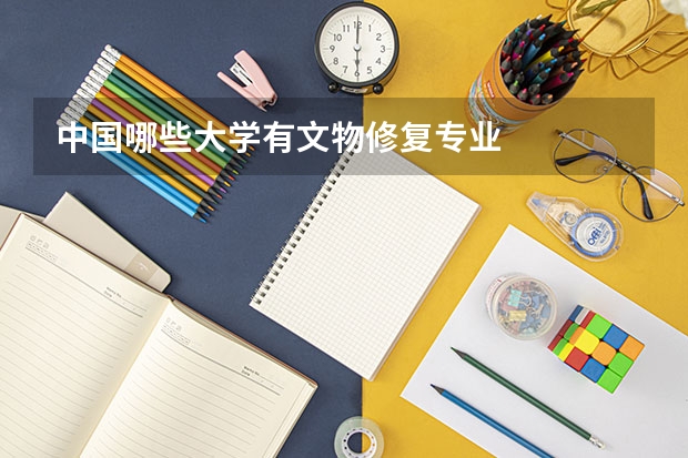 中国哪些大学有文物修复专业