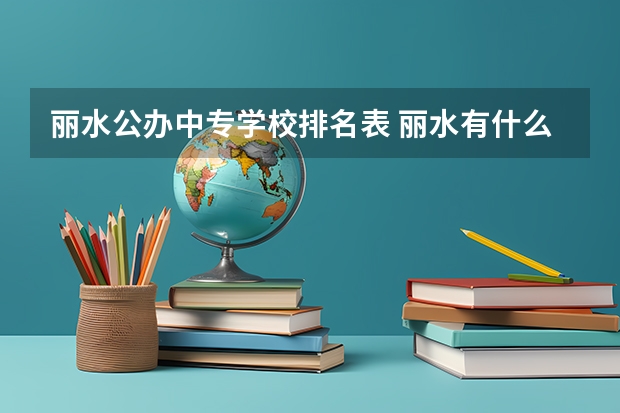 丽水公办中专学校排名表 丽水有什么职高啊！