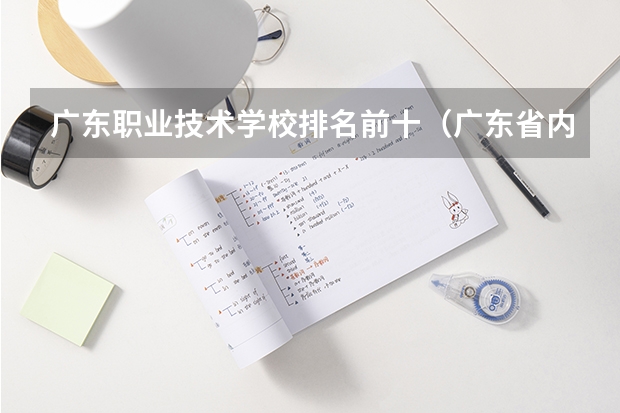 广东职业技术学校排名前十（广东省内专科学校排名及分数）