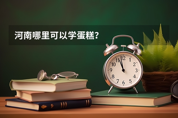 河南哪里可以学蛋糕？