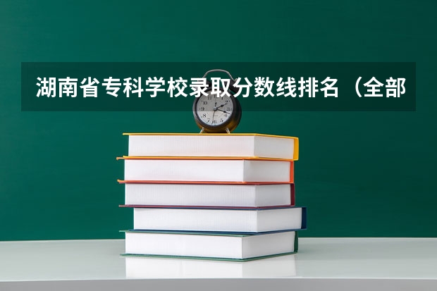 湖南省专科学校录取分数线排名（全部专科学校排名和分数）