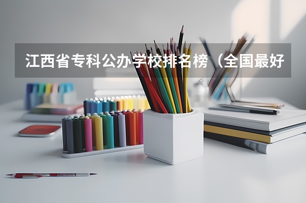 江西省专科公办学校排名榜（全国最好的专科学校公办排名）