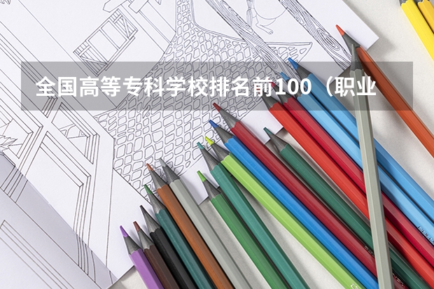 全国高等专科学校排名前100（职业学校排名）