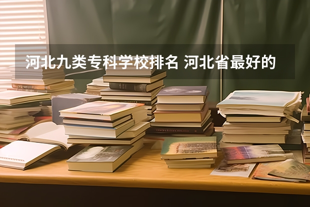 河北九类专科学校排名 河北省最好的医专学校排名