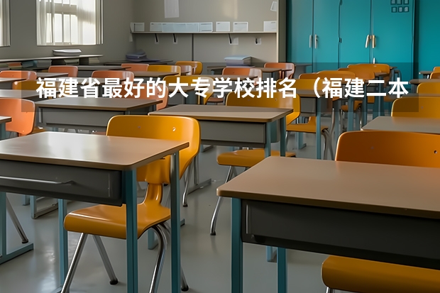 福建省最好的大专学校排名（福建二本大学排名表）