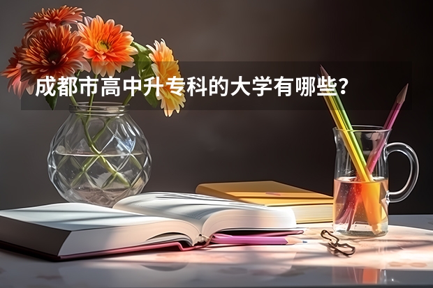 成都市高中升专科的大学有哪些？