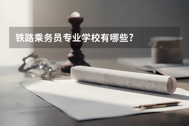 铁路乘务员专业学校有哪些?