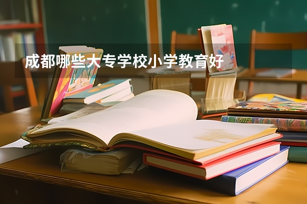 成都哪些大专学校小学教育好