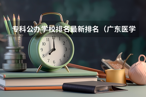 专科公办学校排名最新排名（广东医学类大专院校排名）