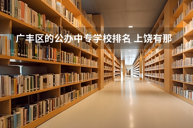 广丰区的公办中专学校排名 上饶有那几所公办的中等职业学校上饶哪所职业高中最好？