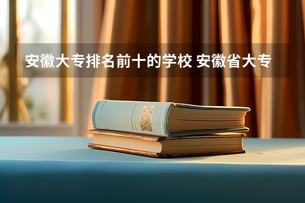 安徽大专排名前十的学校 安徽省大专学校排名